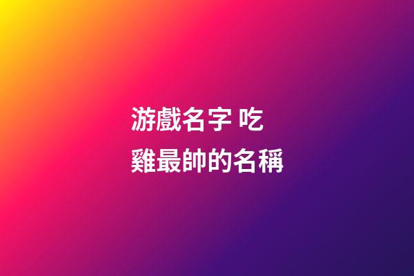 游戲名字 吃雞最帥的名稱